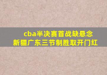 cba半决赛首战缺悬念 新疆广东三节制胜取开门红